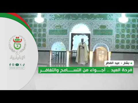 بشار - عيد الفطر | فرحة العيد .. أجواء من التسامح و التغافر