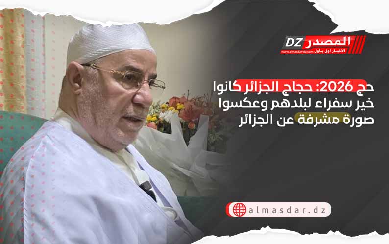 حج 2026: حجاج الجزائر كانوا خير سفراء لبلدهم وعكسوا صورة مشرفة عن الجزائر