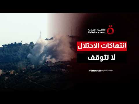 انتهاكات لا تتوقف.. جيش الاحتلال يخرق اتفاق وقف إطلاق النار ويوسع عملياته جنوبي لبنان