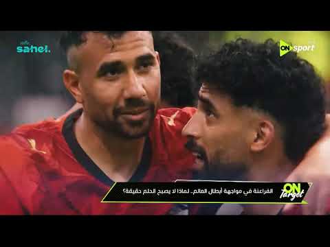 ON TARGET - الفراعنة في مواجهة أبطال العالم.. لماذا لا يصبح الحلم حقيقة؟