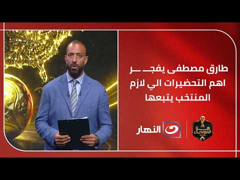 طارق مصطفى يفجـــ ـــر اهم التحضيرات الي لازم المنتخب يتبعها