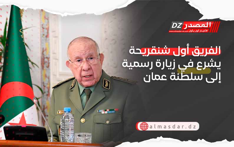 الفريق أول شنقريحة يشرع في زيارة رسمية إلى سلطنة عمان