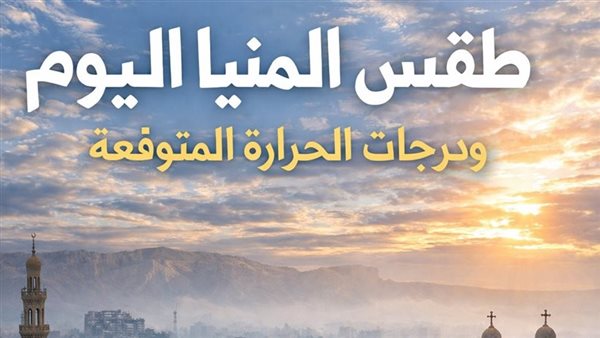 طقس المنيا اليوم الجمعة ودرجات الحرارة المتوقعة في المحافظة