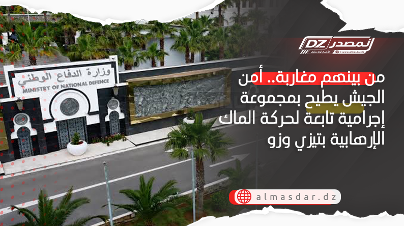 من بينهم مغاربة.. أمن الجيش يطيح بمجموعة إجرامية تابعة لحركة الماك الإرهابية بتيزي وزو