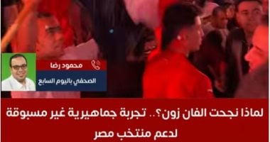 نجاح الفان زون يؤكد قدرة مصر على تنظيم فعاليات جماهيرية عالمية