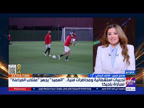 إكسترا تايم| أخر استعدادات المنتخب للمونديال.. وقراءة في خطط العميد مفاتيح اللعب والتشكيل المتوقع