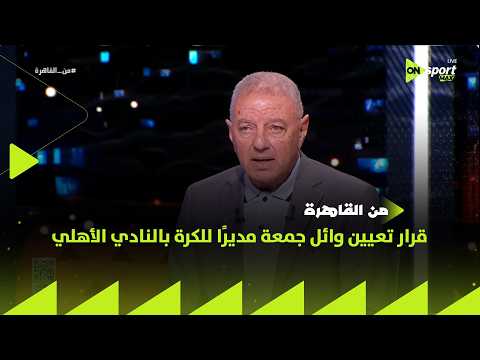 من القاهرة - رأي طلعت يوسف في تعيين وائل جمعة مديرًا للكرة بالنادي الأهلي