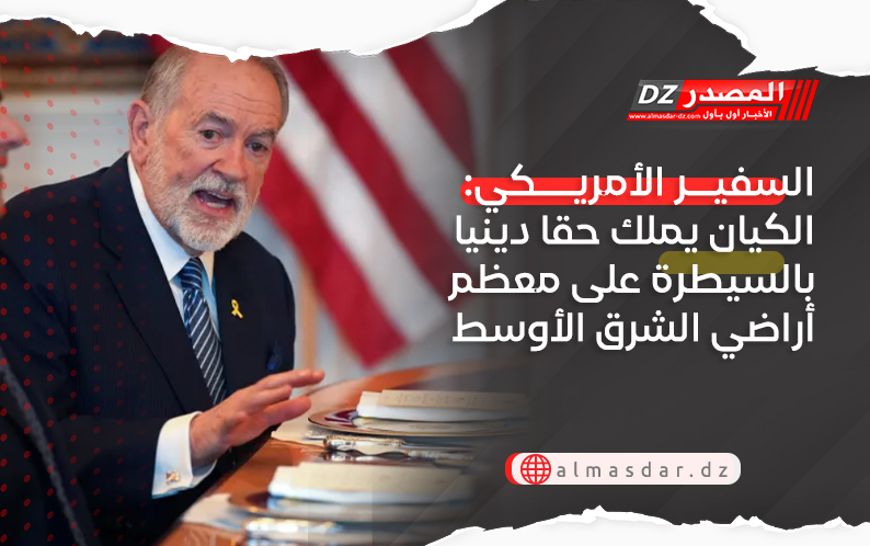 السفير الأمريكي: الكيان يملك حقا دينيا بالسيطرة على معظم أراضي الشرق الأوسط