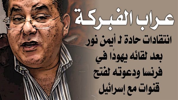 انتقادات حادة لـ أيمن نور بعد لقائه يهودًا في فرنسا ودعوته لفتح قنوات مع إسرائيل