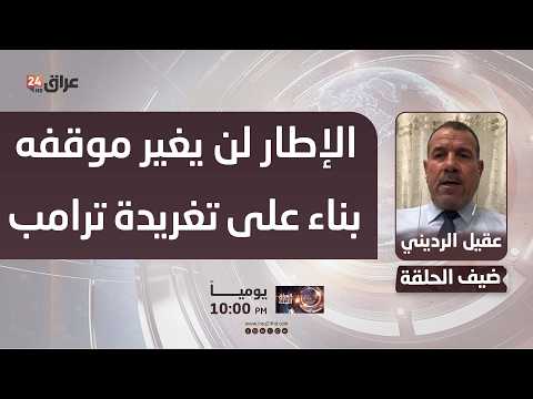 عقيل الرديني : الإطار التنسيقي لن يغير موقفه بناء على تغريدة ترامب وتصريحاته المتذبذبة