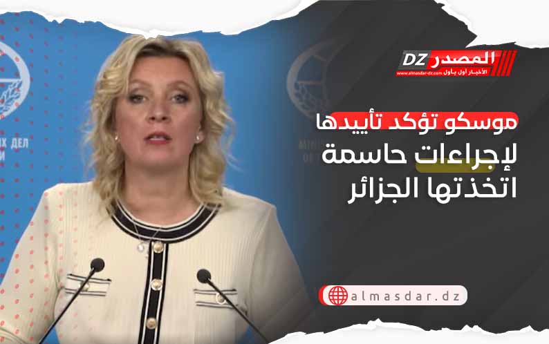 موسكو تؤكد تأييدها لإجراءات حاسمة اتخذتها الجزائر