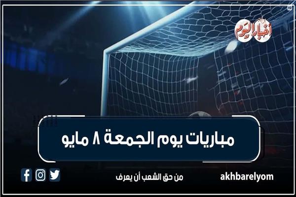 موعد مباريات اليوم الجمعة 8 مايو 2026| إنفوجراف | بوابة أخبار اليوم الإلكترونية