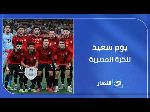 يوم سعيد وتاريخي وأستثنائي للكرة المصرية..لحظة فارقة في تاريخ منتخب مصر