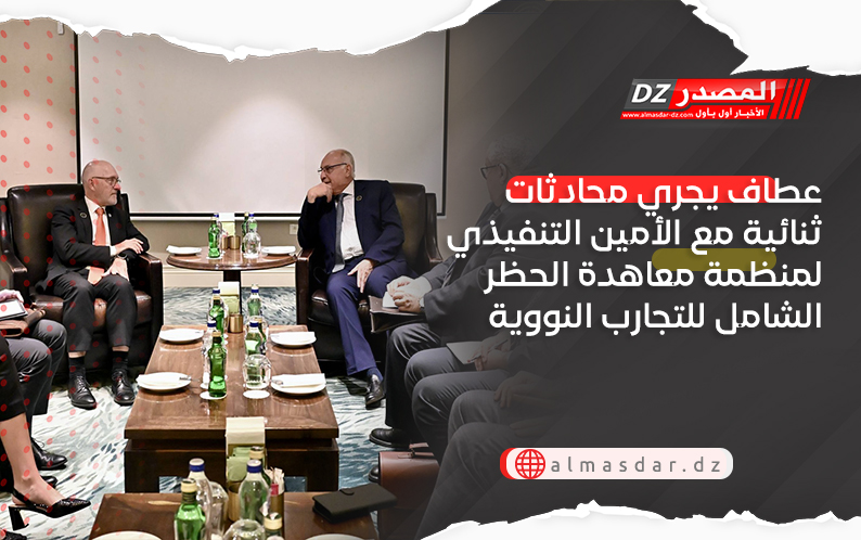عطاف يجري محادثات ثنائية مع الأمين التنفيذي لمنظمة معاهدة الحظر الشامل للتجارب النووية