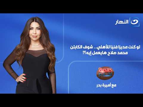 خلاصة الكلام| 10 يوليو 2026 | لو كنت مدير فني للنادي الأهلي .. شوف  الكابتن محمد صلاح قال إيه؟