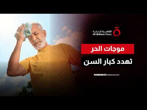 موجات الحر وكبار السن.. لماذا تزداد المخاطر الصحية صيفا؟