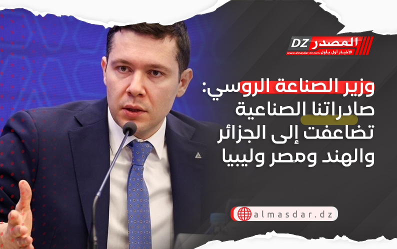 وزير الصناعة الروسي: صادراتنا الصناعية تضاعفت إلى الجزائر والهند ومصر وليبيا