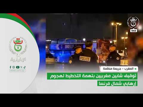 المغرب - جريمة منظمة | توقيف شابين مغربيين بتهمة التخطيط لهجوم إرهابي شمال فرنسا
