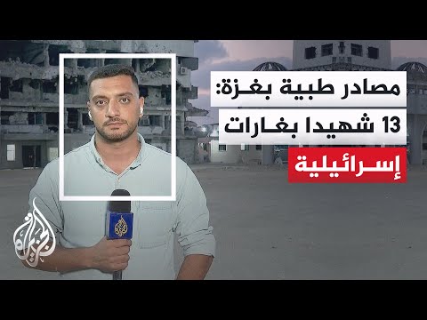 مصادر بمستشفيات غزة: 13 شهيدا وأكثر من 35 مصابا في غارات إسرائيلية على مناطق عدة منذ صباح اليوم