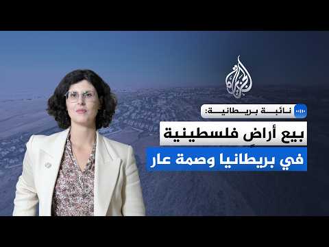 نائبة بريطانية للجزيرة: بيع أراضٍ فلسطينية في بريطانيا وصمة عار