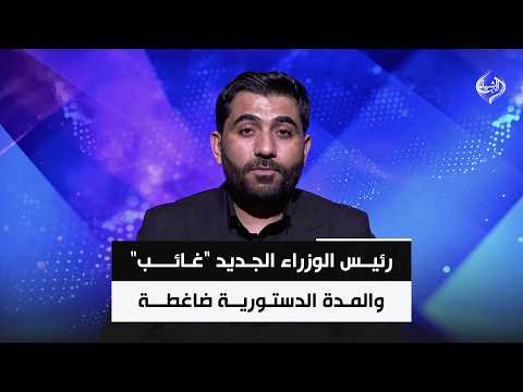 رئيس الوزراء الجديد "غائب" والمدة الدستورية ضاغطة