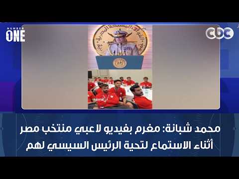 نمبر وان | محمد شبانة: مغرم بفيديو لاعبي منتخب مصر أثناء الاستماع لتحية الرئيس السيسي لهم