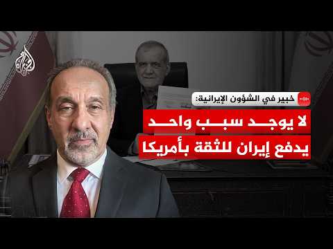 خبير بالشؤون الإيرانية للجزيرة: لا يوجد سبب واحد يدفع إيران للثقة بأمريكا
