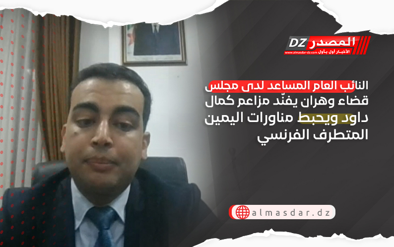 النائب العام المساعد لدى مجلس قضاء وهران يفنّد مزاعم كمال داود ويحبط مناورات اليمين المتطرف الفرنسي