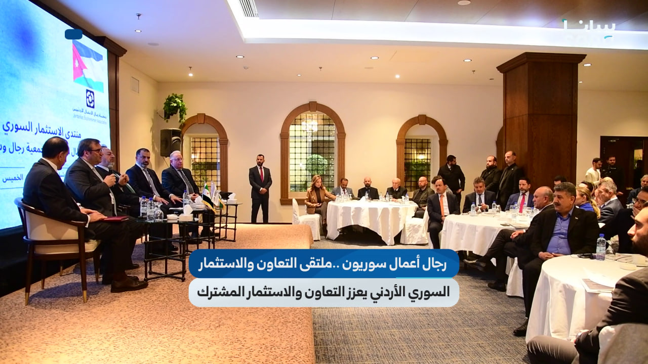 رجال أعمال سوريون: ملتقى التعاون والاستثمار السوري الأردني يعزز التعاون والاستثمار المشترك
