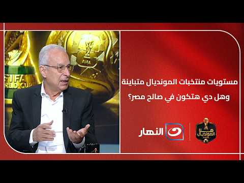 مستويات منتخبات المونديال متباينة وهل دي هتكون في صالح مصر؟