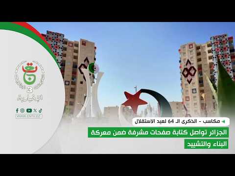 مكاسب - الذكرى الـ 64 لعيد الاستقلال | الجزائر تواصل كتابة صفحات مشرفة ضمن معركة البناء والتشييد