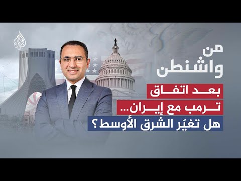 من واشنطن | اتفاق ترمب مع إيران.. هل تغيّر الشرق الأوسط؟