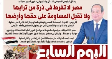 اليوم السابع.. الرئيس السيسى فى ذكرى تحرير سيناء: مصر لا تفرط فى ذرة من ترابها