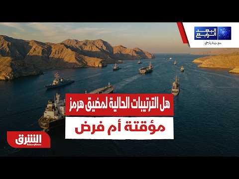 هل الترتيبات الحالية لمضيق هرمز مؤقتة أم فرض واقع جديد أمني وعسكري وسياسي؟