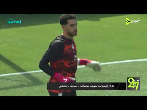 24/7 - ماركا الإسبانية تصف مصطفى شوبير بالعملاق