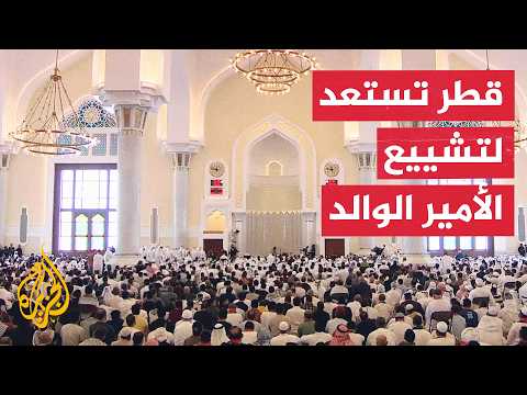 قطر تستعد لتشييع الأمير الوالد الشيخ حمد بن خليفة آل ثاني وسط استذكار واسع لإرثه