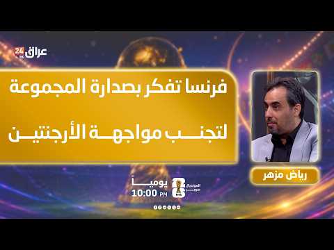 مزهر: فرنسا تفكر بصدارة المجموعة لتجنب مواجهة الأرجنتين والمنتخبات القوية في الأدوار المقبلة