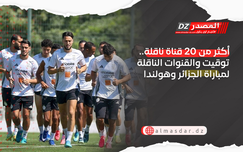 أكثر من 20 قناة ناقلة.. توقيت والقنوات الناقلة لمباراة الجزائر وهولندا