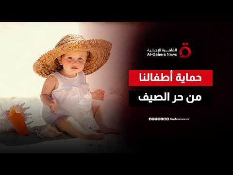 حرارة الصيف تهدد الأطفال.. كيف نحميهم من الإجهاد الحراري وضربة الشمس؟