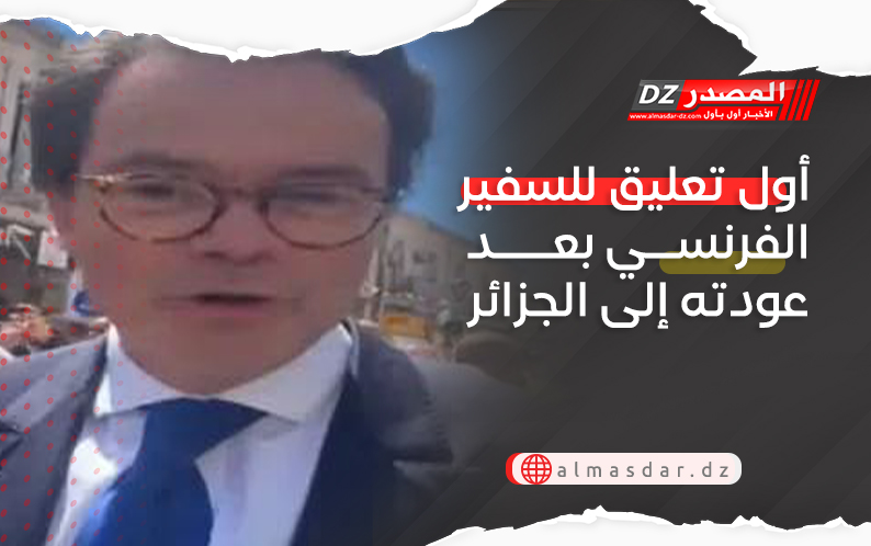 أول تعليق للسفير الفرنسي بعد عودته إلى الجزائر