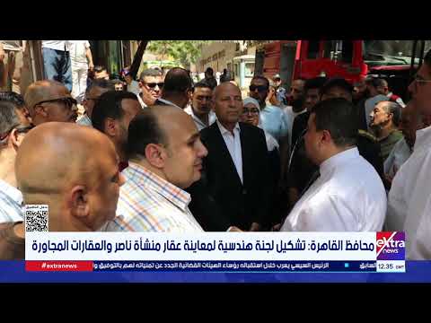 محافظ القاهرة: تشكيل لجنة هندسية لمعاينة عقار منشأة ناصر والعقارات المجاورة