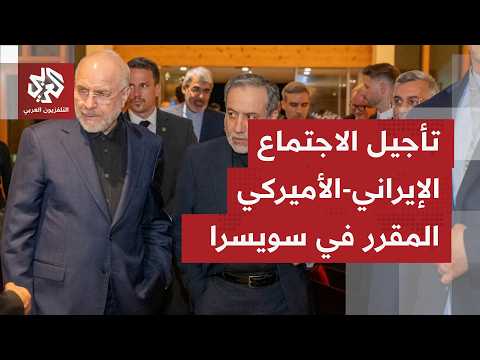 تأجيل الاجتماع المرتقب بين طهران وواشنطن مع إمكانية نقله من سويسرا إلى قطر