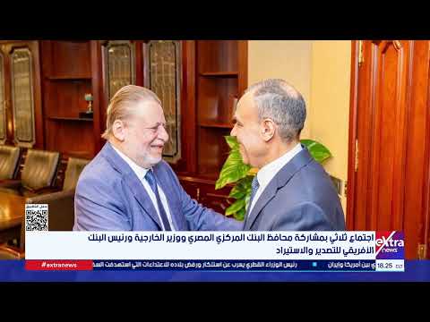 اجتماع ثلاثي بمشاركة محافظ البنك المركزي ووزير الخارجية ورئيس البنك الأفريقي للتصدير والاستيراد