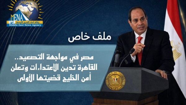 مصر في مواجهة التصعيد.. القاهرة تدين الاعتداءات وتعلن أمن الخليج قضيتها الأولى