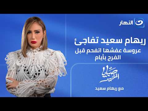 صبايا الخير | الأربعاء 1 يوليو 2026 | ريهام سعيد تفاجئ عروسة عفشها اتفحم قبل الفرح بايام
