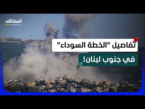 "الخطة السوداء".. كيف تُهندس إسرائيل "مناطق الموت" في جنوب لبنان؟