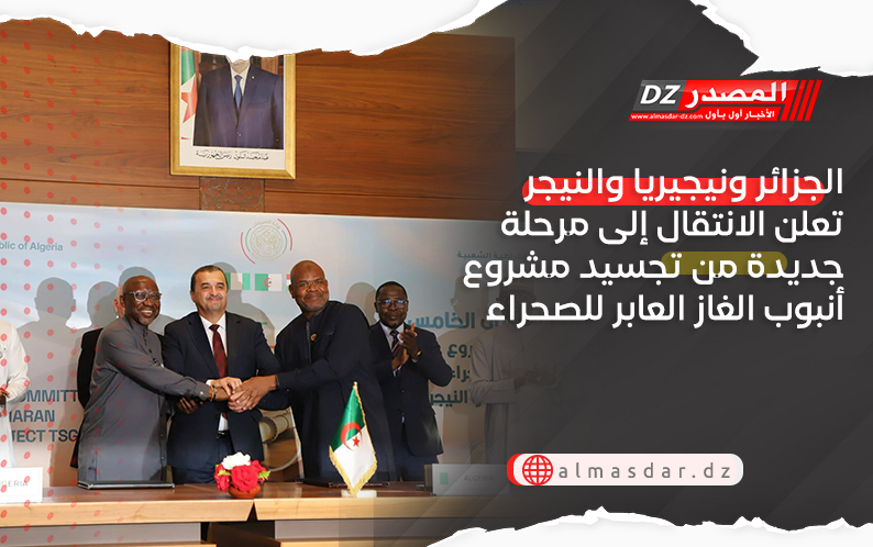 الجزائر ونيجيريا والنيجر تعلن الانتقال إلى مرحلة جديدة من تجسيد مشروع أنبوب الغاز العابر للصحراء