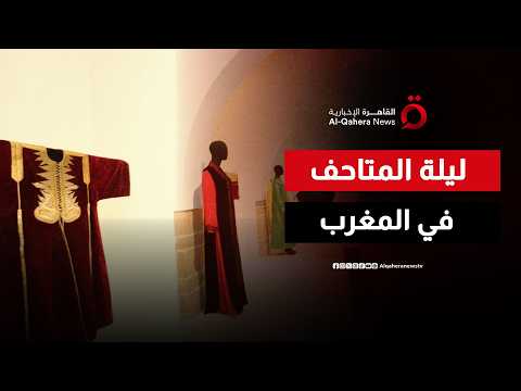 المغرب يحتفي بـ"ليلة المتاحف".. دخول مجاني لاكتشاف كنوز الفن والتراث