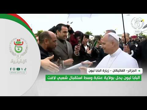 الجزائر- الفاتيكان - زيارة البابا ليون| البابا ليون يحل بولاية عنابة وسط استقبال شعبي لافت