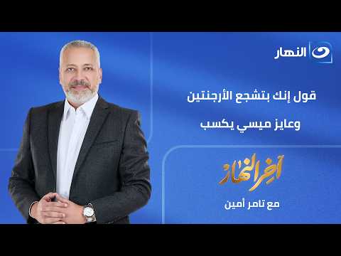 آخر النهار| الأربعاء 8 يوليو 2026 "كرهتونا فيه".. تامر أمين: هو ميسي ناقصه إيه عشان يتجامل؟